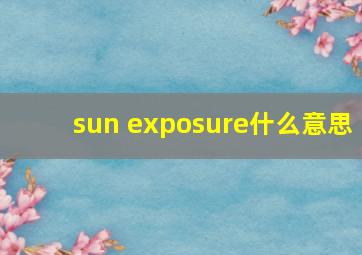 sun exposure什么意思